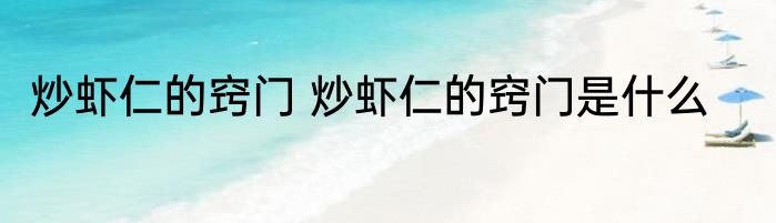 炒虾仁的窍门 炒虾仁的窍门是什么