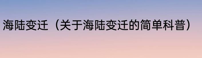 海陆变迁（关于海陆变迁的简单科普）