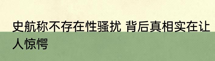 史航称不存在性骚扰 背后真相实在让人惊愕