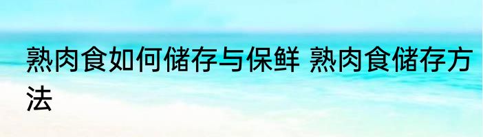 熟肉食如何储存与保鲜 熟肉食储存方法