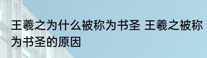 王羲之为什么被称为书圣 王羲之被称为书圣的原因