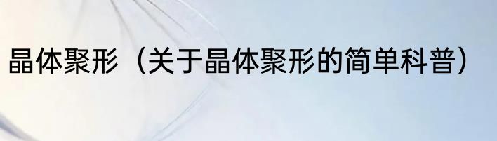 晶体聚形（关于晶体聚形的简单科普）