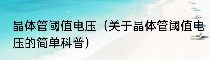 晶体管阈值电压（关于晶体管阈值电压的简单科普）