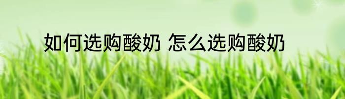 如何选购酸奶 怎么选购酸奶