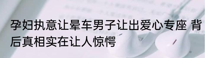 孕妇执意让晕车男子让出爱心专座 背后真相实在让人惊愕