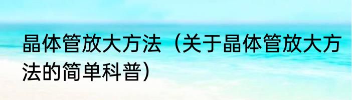 晶体管放大方法（关于晶体管放大方法的简单科普）