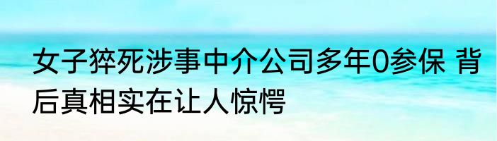 女子猝死涉事中介公司多年0参保 背后真相实在让人惊愕