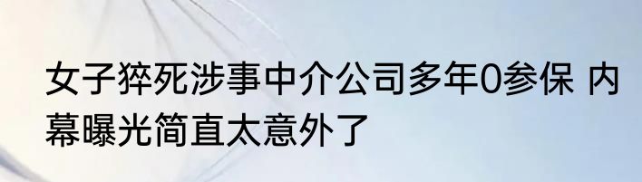 女子猝死涉事中介公司多年0参保 内幕曝光简直太意外了