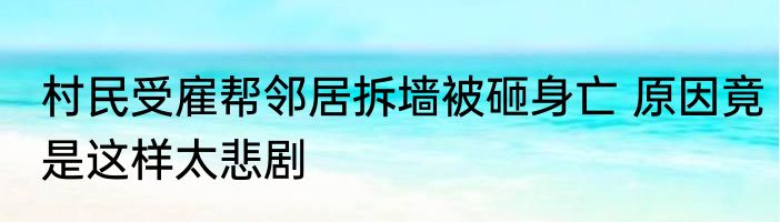 村民受雇帮邻居拆墙被砸身亡 原因竟是这样太悲剧