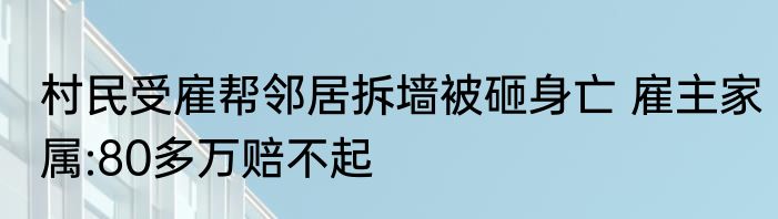 村民受雇帮邻居拆墙被砸身亡 雇主家属:80多万赔不起
