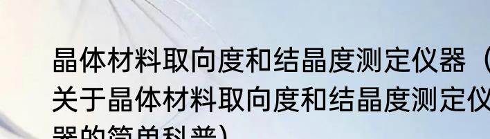 晶体材料取向度和结晶度测定仪器（关于晶体材料取向度和结晶度测定仪器的简单科普）