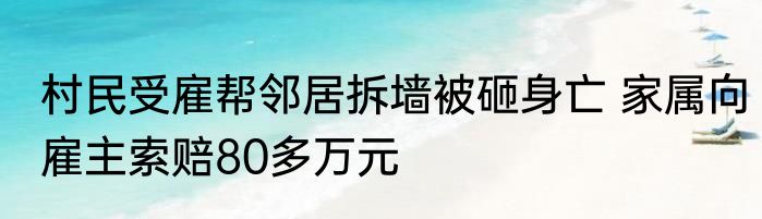村民受雇帮邻居拆墙被砸身亡 家属向雇主索赔80多万元