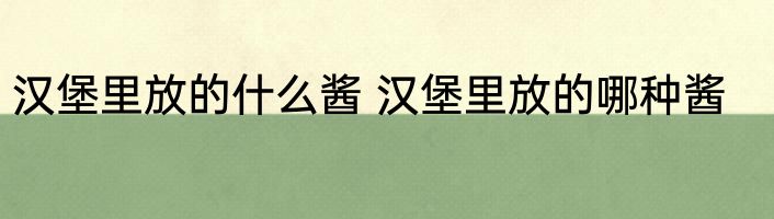 汉堡里放的什么酱 汉堡里放的哪种酱