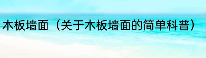 木板墙面（关于木板墙面的简单科普）
