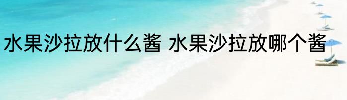 水果沙拉放什么酱 水果沙拉放哪个酱