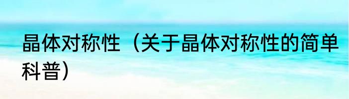 晶体对称性（关于晶体对称性的简单科普）