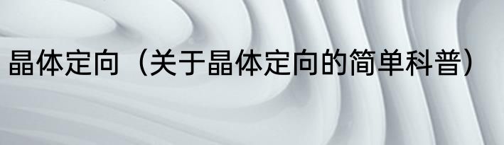 晶体定向（关于晶体定向的简单科普）