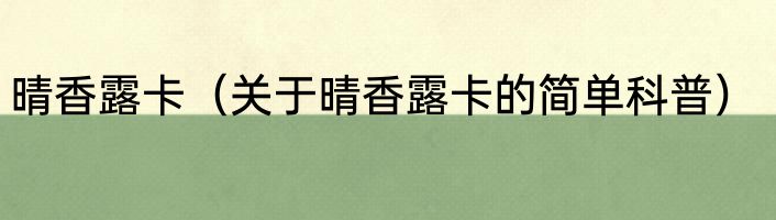 晴香露卡（关于晴香露卡的简单科普）