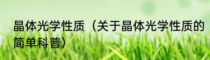 晶体光学性质（关于晶体光学性质的简单科普）