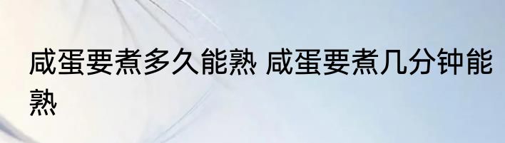 咸蛋要煮多久能熟 咸蛋要煮几分钟能熟