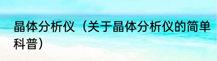 晶体分析仪（关于晶体分析仪的简单科普）