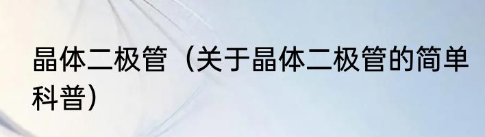 晶体二极管（关于晶体二极管的简单科普）