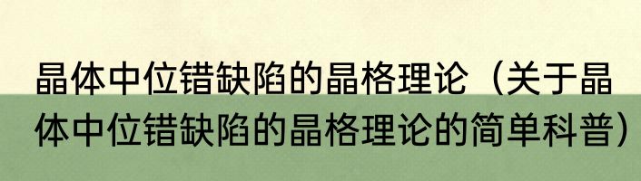 晶体中位错缺陷的晶格理论（关于晶体中位错缺陷的晶格理论的简单科普）