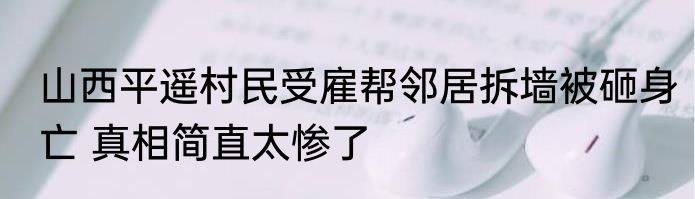山西平遥村民受雇帮邻居拆墙被砸身亡 真相简直太惨了