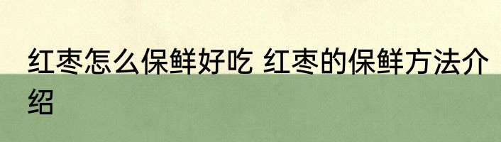 红枣怎么保鲜好吃 红枣的保鲜方法介绍