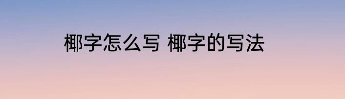 椰字怎么写 椰字的写法