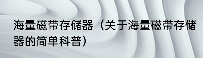 海量磁带存储器（关于海量磁带存储器的简单科普）