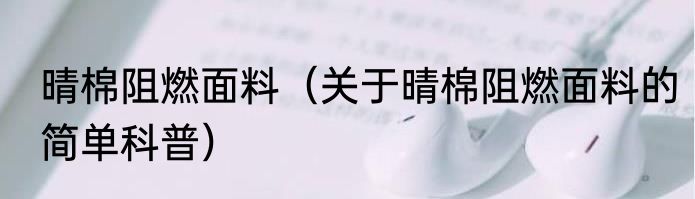 晴棉阻燃面料（关于晴棉阻燃面料的简单科普）