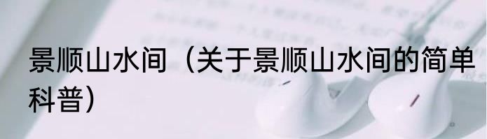 景顺山水间（关于景顺山水间的简单科普）