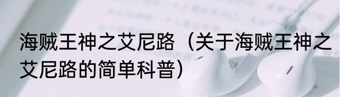 海贼王神之艾尼路（关于海贼王神之艾尼路的简单科普）