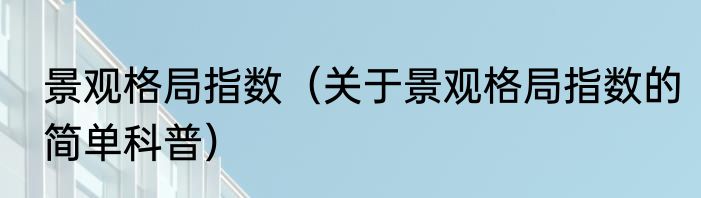 景观格局指数（关于景观格局指数的简单科普）