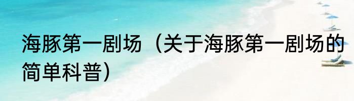 海豚第一剧场（关于海豚第一剧场的简单科普）