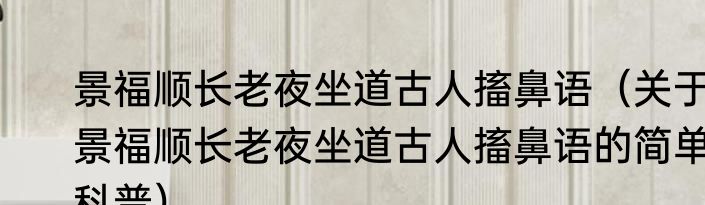 景福顺长老夜坐道古人搐鼻语（关于景福顺长老夜坐道古人搐鼻语的简单科普）