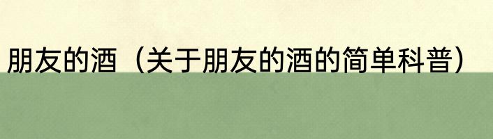 朋友的酒（关于朋友的酒的简单科普）