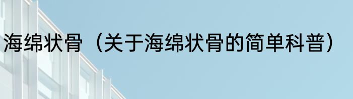 海绵状骨（关于海绵状骨的简单科普）