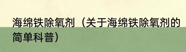 海绵铁除氧剂（关于海绵铁除氧剂的简单科普）