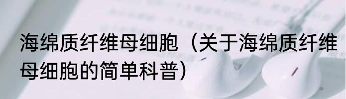 海绵质纤维母细胞（关于海绵质纤维母细胞的简单科普）
