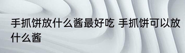 手抓饼放什么酱最好吃 手抓饼可以放什么酱