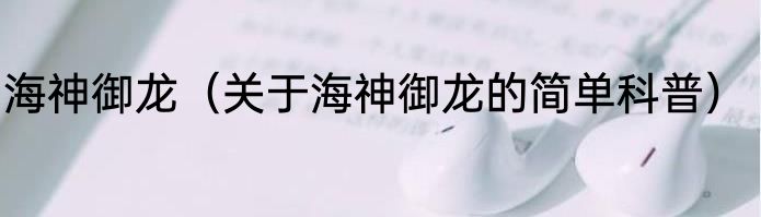 海神御龙（关于海神御龙的简单科普）