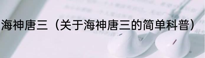 海神唐三（关于海神唐三的简单科普）