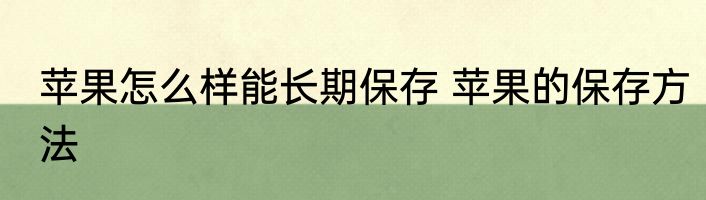 苹果怎么样能长期保存 苹果的保存方法