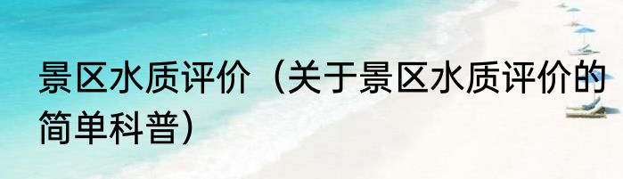 景区水质评价（关于景区水质评价的简单科普）
