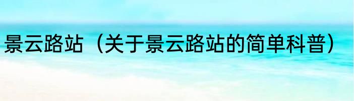 景云路站（关于景云路站的简单科普）