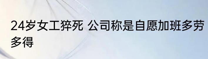 24岁女工猝死 公司称是自愿加班多劳多得