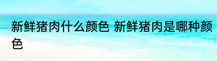 新鲜猪肉什么颜色 新鲜猪肉是哪种颜色
