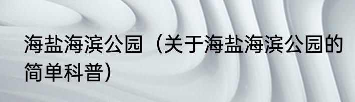 海盐海滨公园（关于海盐海滨公园的简单科普）